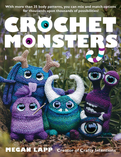 Crochet Monsters: With more than 35 body patterns and options for horns, limbs, antennae and so much more, you can mix and match options for thousands upon thousands of possibilities! book cover by Megan Lapp