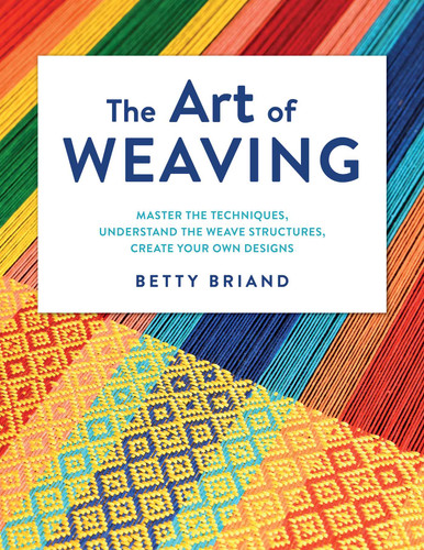 The Art of Weaving: Master the Techniques, Understand the Weave Structures, Create Your Own Designs book cover by Betty Briand
