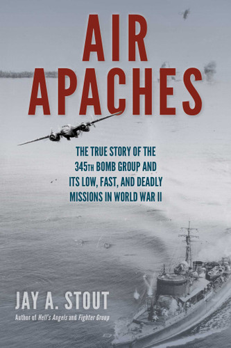 Air Apaches: The True Story of the 345th Bomb Group and Its Low, Fast, and Deadly Missions in World War II book cover by Jay  A. Stout
