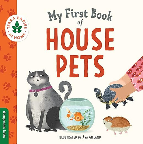 My First Book of House Pets: Helping Babies and Toddlers Connect to the Natural World from the Intimacy of Home. Promotes a Love for Animals and th (Terra Babies at Home #4) (1ST ed.)