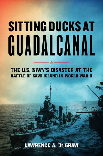 Sitting Ducks at Guadalcanal: The U.S. Navy's Disaster at the Battle of Savo Island in World War II book cover by Lawrence A. De Graw