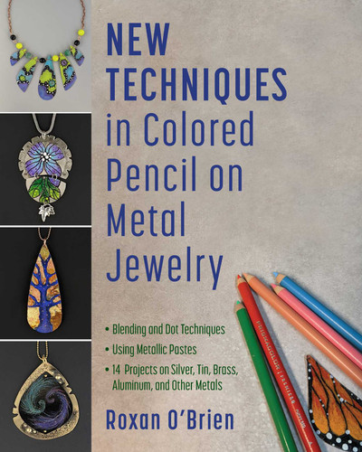 New Techniques in Colored Pencil on Metal Jewelry: Blending and Dot Techniques * Using Metallic Pastes * 14  Projects on Silver, Tin, Brass, Aluminum, and Other Metals book cover by Roxan O'Brien