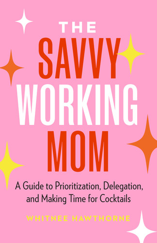 The Savvy Working Mom: A Guide to Prioritization, Delegation, and Making Time for Cocktails book cover by Whitnee Hawthorne