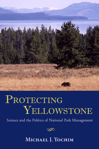 Protecting Yellowstone: Science and the Politics of National Park Management book cover by Michael J. Yochim