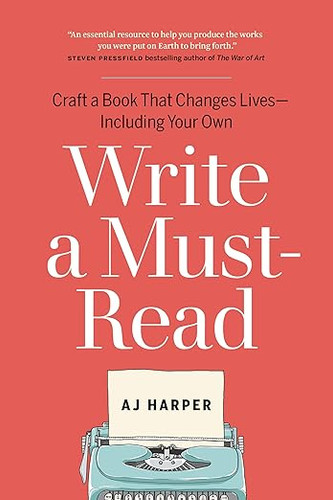 Write a Must-Read: Craft a Book That Changes Lives--Including Your Own Write a Must-Read: Craft a Book That Changes Lives--Including Your Own
