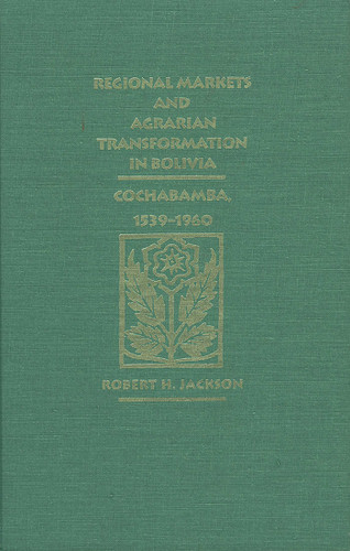 Regional Markets and Agrarian Transformation in Bolivia: Cochabamba, 1539-1960 book cover by Robert H. Jackson
