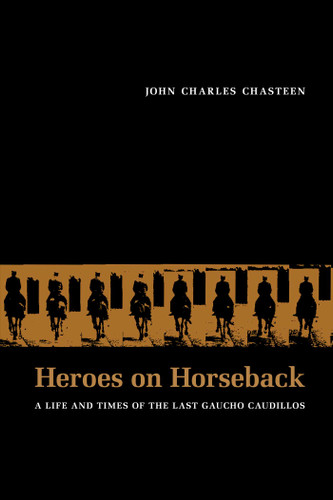 Heroes on Horseback: A Life and Times of the Last Gaucho Caudillos (Diálogos Series) book cover by John Charles Chasteen