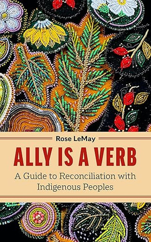 Ally Is a Verb: A Guide to Reconciliation with Indigenous Peoples Ally Is a Verb: A Guide to Reconciliation with Indigenous Peoples