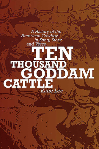 Ten Thousand Goddam Cattle: A History of the American Cowboy in Song, Story and Verse book cover by Katie Lee