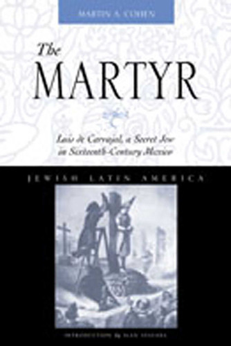The Martyr: Luis de Carvajal, A Secret Jew in Sixteenth-Century Mexico (Jewish Latin America Series) book cover by Martin A. Cohen