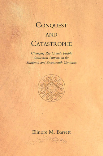 Conquest and Catastrophe: Changing Rio Grande Pueblo Settlement Patterns in the Sixteenth and Seventeenth Centuries book cover by Elinore M. Barrett