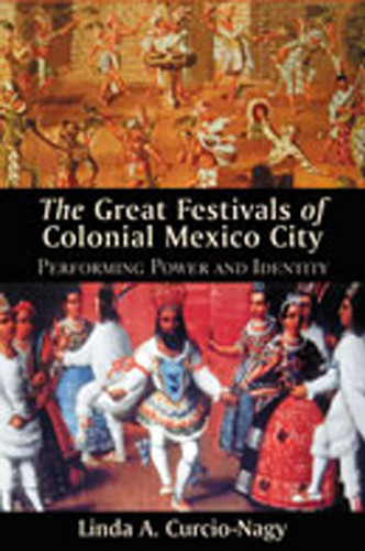 The Great Festivals of Colonial Mexico City: Performing Power and Identity (Diálogos Series) book cover by Linda A. Curcio-Nagy