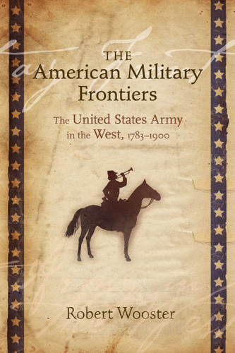 The American Military Frontiers: The United States Army in the West, 1783-1900 (Histories of the American Frontier Series) book cover by Robert Wooster