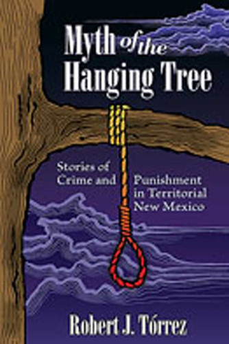 Myth of the Hanging Tree: Stories of Crime and Punishment in Territorial New Mexico book cover by Robert J. Tórrez