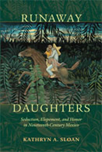 Runaway Daughters: Seduction, Elopement, and Honor in Nineteenth-Century Mexico book cover by Kathryn A. Sloan