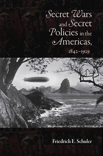 Secret Wars and Secret Policies in the Americas, 1842-1929 book cover by Friedrich E. Schuler