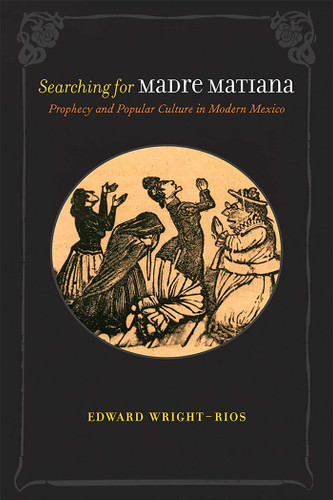 Searching for Madre Matiana: Prophecy and Popular Culture in Modern Mexico (Diálogos Series) book cover by Edward Wright-Rios