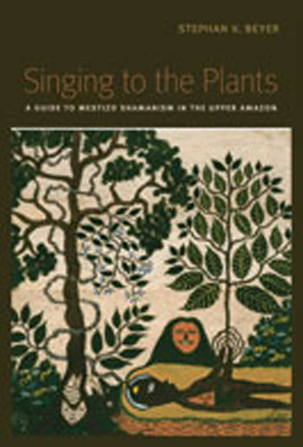 Singing to the Plants: A Guide to Mestizo Shamanism in the Upper Amazon book cover by Stephan V. Beyer