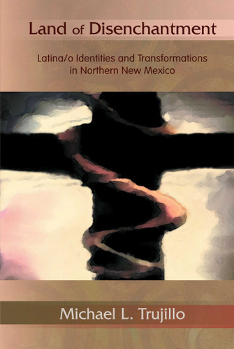 Land of Disenchantment: Latina/o Identities and Transformations in Northern New Mexico book cover by Michael L. Trujillo