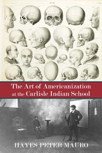 The Art of Americanization at the Carlisle Indian School book cover by Hayes Peter Mauro