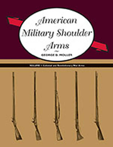 American Military Shoulder Arms, Volume I: Colonial and Revolutionary War Arms book cover by George D. Moller