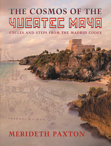 The Cosmos of the Yucatec Maya: Cycles and Steps from the Madrid Codex book cover by Merideth Paxton