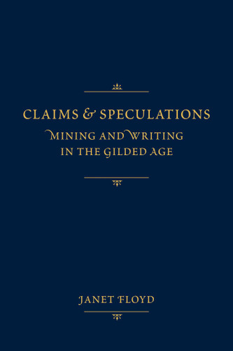 Claims and Speculations: Mining and Writing in the Gilded Age book cover by Janet Floyd