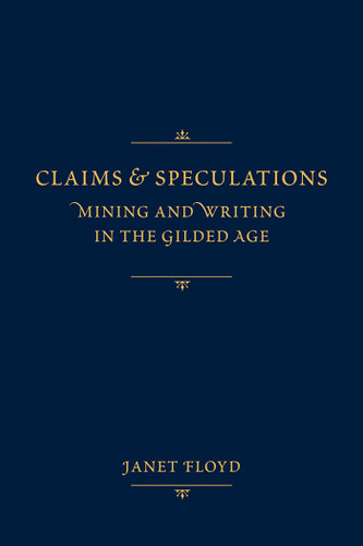 Claims and Speculations: Mining and Writing in the Gilded Age book cover by Janet Floyd