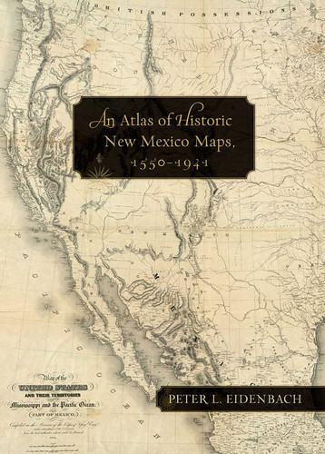 An Atlas of Historic New Mexico Maps, 1550–1941 book cover by Peter L. Eidenbach