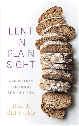 Lent in Plain Sight : A Devotion through Ten Objects Lent in Plain Sight : A Devotion through Ten Objects