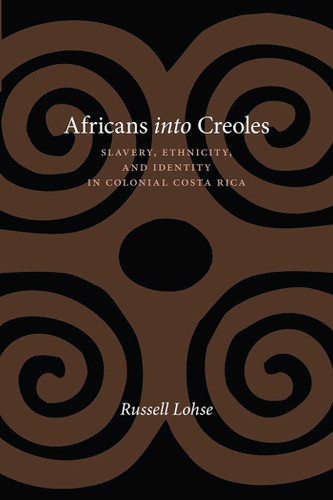 Africans into Creoles: Slavery, Ethnicity, and Identity in Colonial Costa Rica (Diálogos Series) book cover by Russell Lohse