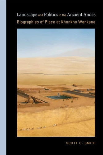 Landscape and Politics in the Ancient Andes: Biographies of Place at Khonkho Wankane (Archaeologies of Landscape in the Americas Series) book cover by Scott C. Smith