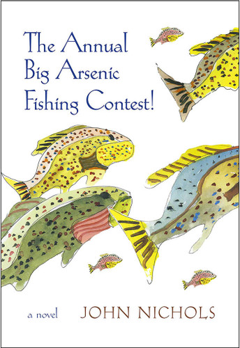 The Annual Big Arsenic Fishing Contest!: A Novel book cover by John Nichols