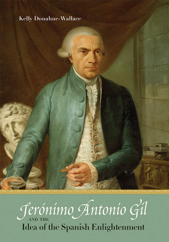 Jerónimo Antonio Gil and the Idea of the Spanish Enlightenment book cover by Kelly Donahue-Wallace