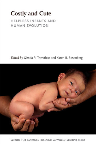 Costly and Cute: Helpless Infants and Human Evolution (School for Advanced Research Advanced Seminar Series) book cover by 