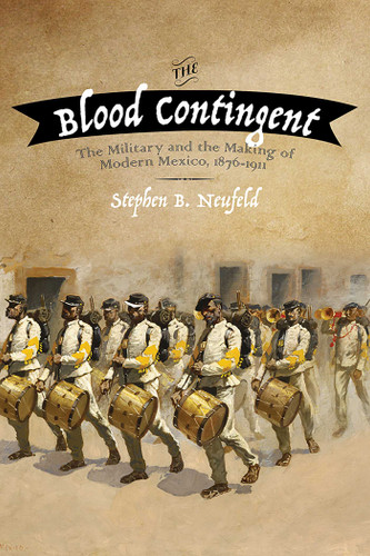 The Blood Contingent: The Military and the Making of Modern Mexico, 1876–1911 book cover by Stephen B. Neufeld