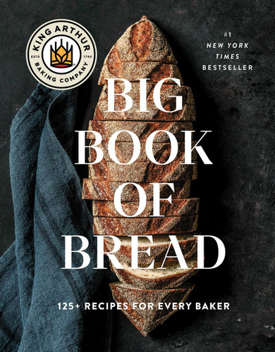 The King Arthur Baking Company Big Book of Bread: 125+ Recipes for Every Baker The King Arthur Baking Company Big Book of Bread: 125+ Recipes for Every Baker