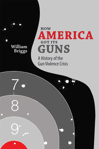 How America Got Its Guns: A History of the Gun Violence Crisis book cover by William Briggs