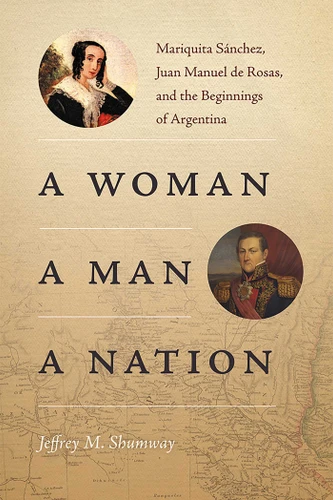 A Woman, a Man, a Nation: Mariquita Sánchez, Juan Manuel de Rosas, and the Beginnings of Argentina (Diálogos Series) book cover by Jeffrey M. Shumway