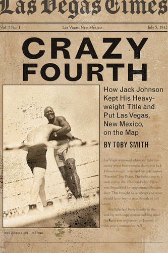 Crazy Fourth: How Jack Johnson Kept His Heavyweight Title and Put Las Vegas, New Mexico, on the Map book cover by Toby Smith