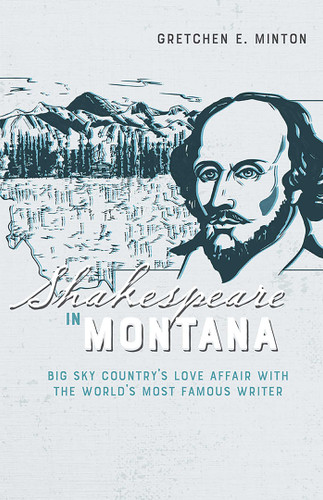 Shakespeare in Montana: Big Sky Country's Love Affair with the World's Most Famous Writer book cover by Gretchen E. Minton