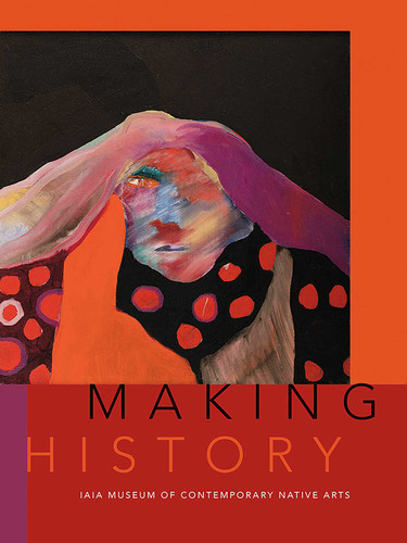 Making History: IAIA Museum of Contemporary Native Arts book cover by Institute of American Indian Arts