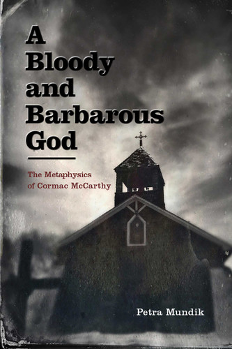 A Bloody and Barbarous God: The Metaphysics of Cormac McCarthy book cover by Petra Mundik