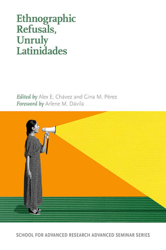 Ethnographic Refusals, Unruly Latinidades (School for Advanced Research Advanced Seminar Series) book cover by 