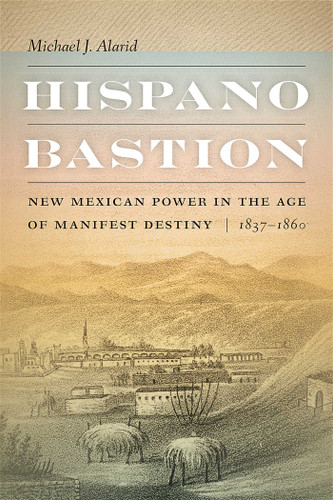 Hispano Bastion: New Mexican Power in the Age of Manifest Destiny, 1837-1860 book cover by Michael J. Alarid