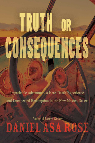 Truth or Consequences: Improbable Adventures, a Near-Death Experience, and Unexpected Redemption in the New Mexico Desert book cover by Daniel Asa Rose