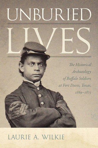 Unburied Lives: The Historical Archaeology of Buffalo Soldiers at Fort Davis, Texas, 1869–1875 book cover by Laurie A. Wilkie