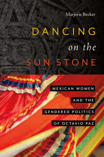 Dancing on the Sun Stone: Mexican Women and the Gendered Politics of Octavio Paz book cover by Marjorie Becker