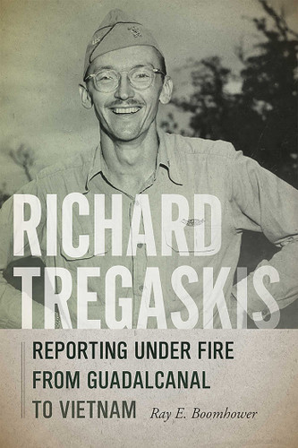 Richard Tregaskis: Reporting under Fire from Guadalcanal to Vietnam book cover by Ray E. Boomhower