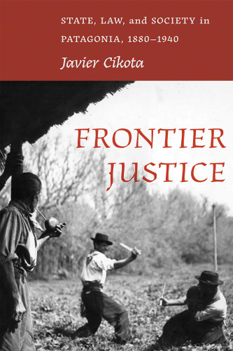 Frontier Justice: State, Law, and Society in Patagonia, 1880–1940 (Diálogos Series) book cover by Javier Cikota